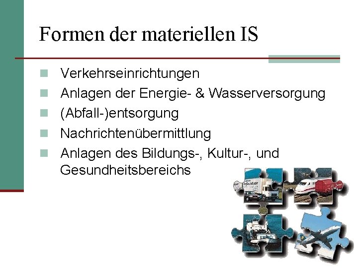 Formen der materiellen IS n Verkehrseinrichtungen n Anlagen der Energie- & Wasserversorgung n (Abfall-)entsorgung