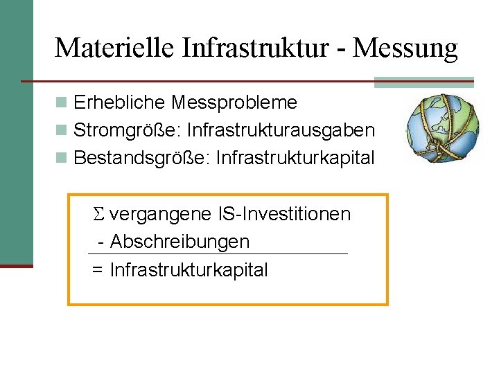 Materielle Infrastruktur - Messung n Erhebliche Messprobleme n Stromgröße: Infrastrukturausgaben n Bestandsgröße: Infrastrukturkapital vergangene