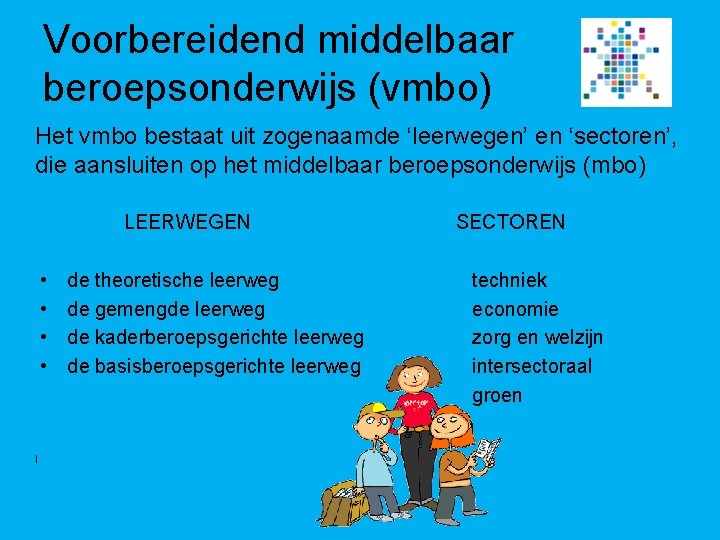 Voorbereidend middelbaar beroepsonderwijs (vmbo) Het vmbo bestaat uit zogenaamde ‘leerwegen’ en ‘sectoren’, die aansluiten