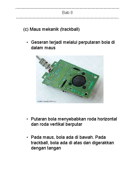 ---------------------------------------Bab 8 --------------------------------------- (c) Maus mekanik (trackball) • Geseran terjadi melalui perputaran bola di