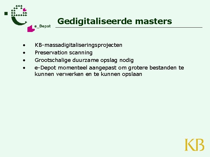 Gedigitaliseerde masters • • KB-massadigitaliseringsprojecten Preservation scanning Grootschalige duurzame opslag nodig e-Depot momenteel aangepast