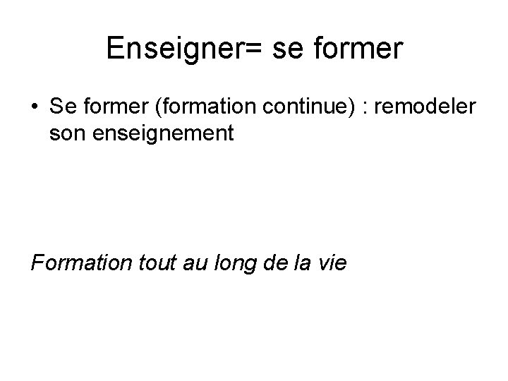 Enseigner= se former • Se former (formation continue) : remodeler son enseignement Formation tout