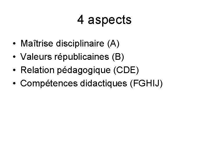 4 aspects • • Maîtrise disciplinaire (A) Valeurs républicaines (B) Relation pédagogique (CDE) Compétences