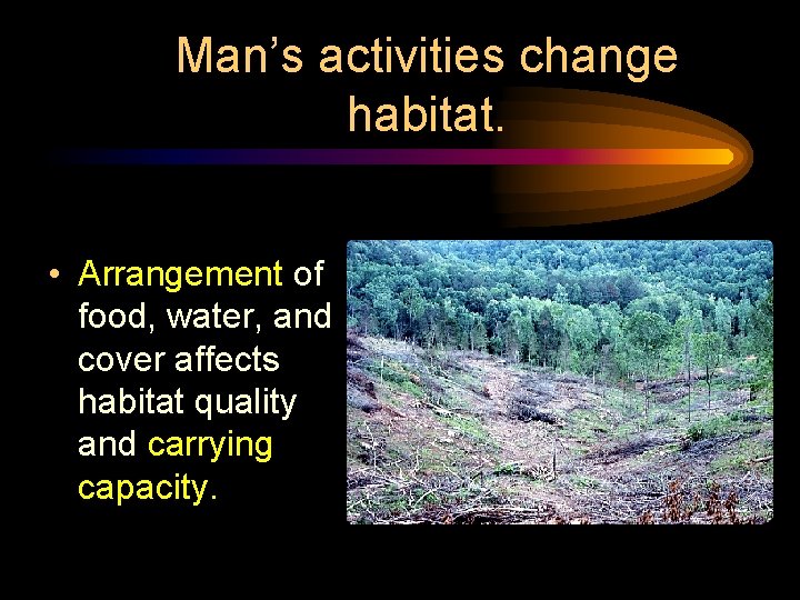 Man’s activities change habitat. • Arrangement of food, water, and cover affects habitat quality