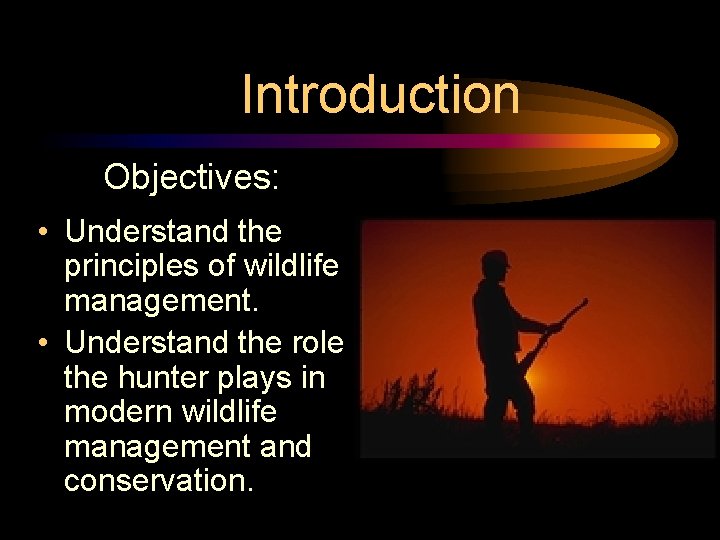 Introduction Objectives: • Understand the principles of wildlife management. • Understand the role the