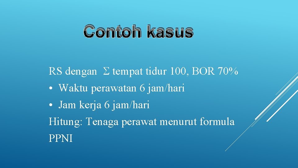 Contoh kasus RS dengan tempat tidur 100, BOR 70% • Waktu perawatan 6 jam/hari Contoh kasus RS dengan tempat tidur 100, BOR 70% • Waktu perawatan 6 jam/hari