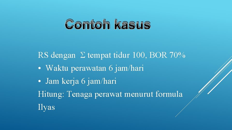 Contoh kasus RS dengan tempat tidur 100, BOR 70% • Waktu perawatan 6 jam/hari Contoh kasus RS dengan tempat tidur 100, BOR 70% • Waktu perawatan 6 jam/hari