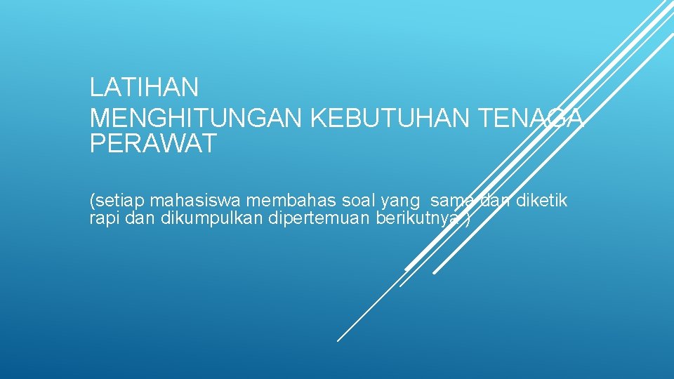 LATIHAN MENGHITUNGAN KEBUTUHAN TENAGA PERAWAT (setiap mahasiswa membahas soal yang sama dan diketik rapi