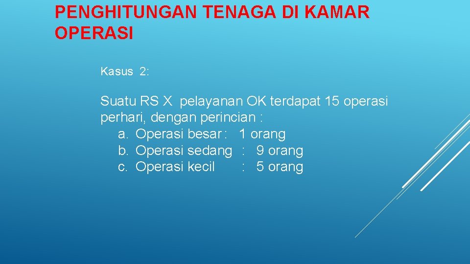 PENGHITUNGAN TENAGA DI KAMAR OPERASI Kasus 2: Suatu RS X pelayanan OK terdapat 15 PENGHITUNGAN TENAGA DI KAMAR OPERASI Kasus 2: Suatu RS X pelayanan OK terdapat 15