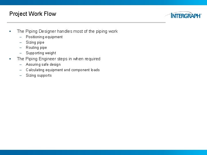 Project Work Flow § The Piping Designer handles most of the piping work –