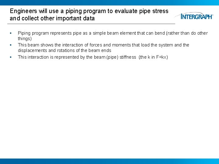 Engineers will use a piping program to evaluate pipe stress and collect other important