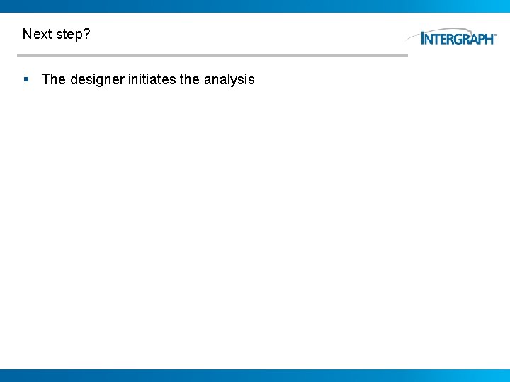 Next step? § The designer initiates the analysis 