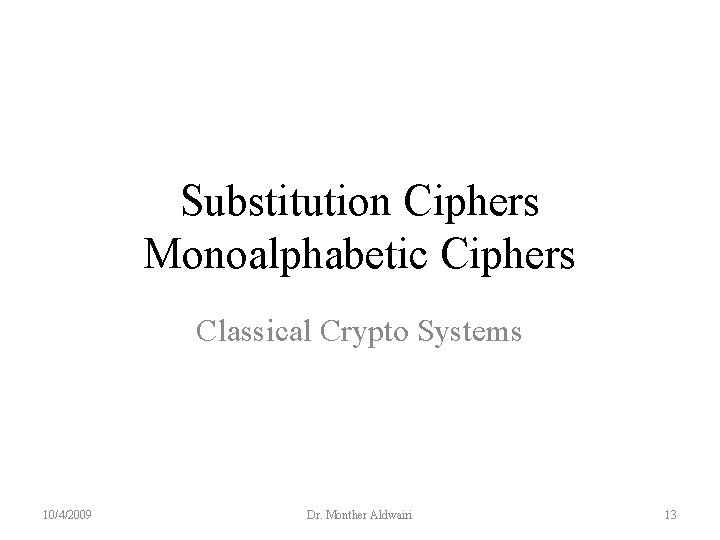 Substitution Ciphers Monoalphabetic Ciphers Classical Crypto Systems 10/4/2009 Dr. Monther Aldwairi 13 