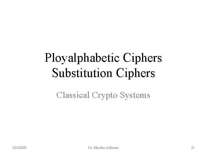 Ployalphabetic Ciphers Substitution Ciphers Classical Crypto Systems 10/4/2009 Dr. Monther Aldwairi 21 