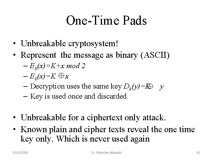 One-Time Pads • Unbreakable cryptosystem! • Represent the message as binary (ASCII) – Ek(x)=K+x