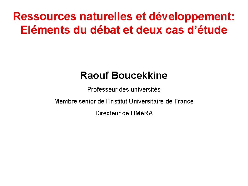 Ressources naturelles et développement: Eléments du débat et deux cas d’étude Raouf Boucekkine Professeur