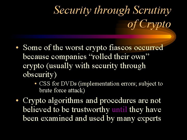 Security through Scrutiny of Crypto • Some of the worst crypto fiascos occurred because