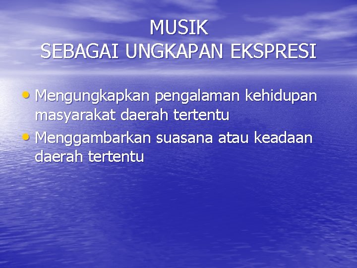 MUSIK SEBAGAI UNGKAPAN EKSPRESI • Mengungkapkan pengalaman kehidupan masyarakat daerah tertentu • Menggambarkan suasana