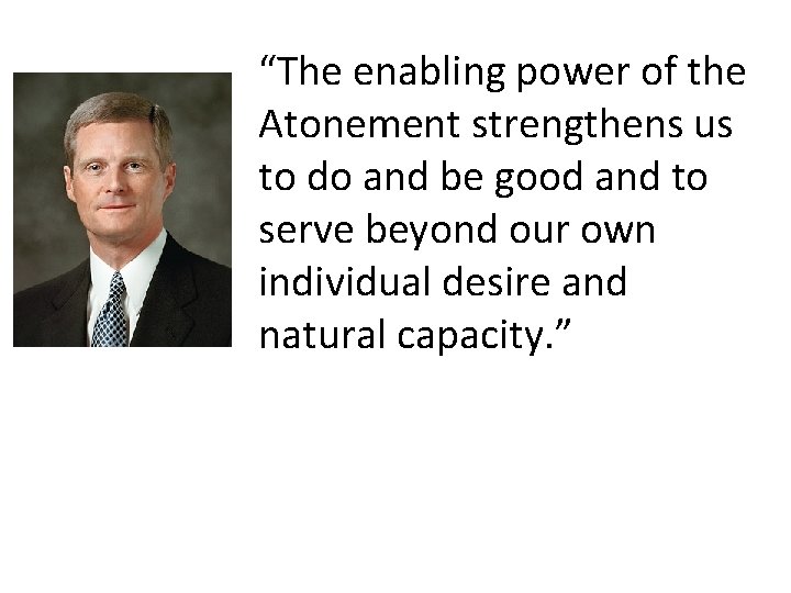 “The enabling power of the Atonement strengthens us to do and be good and