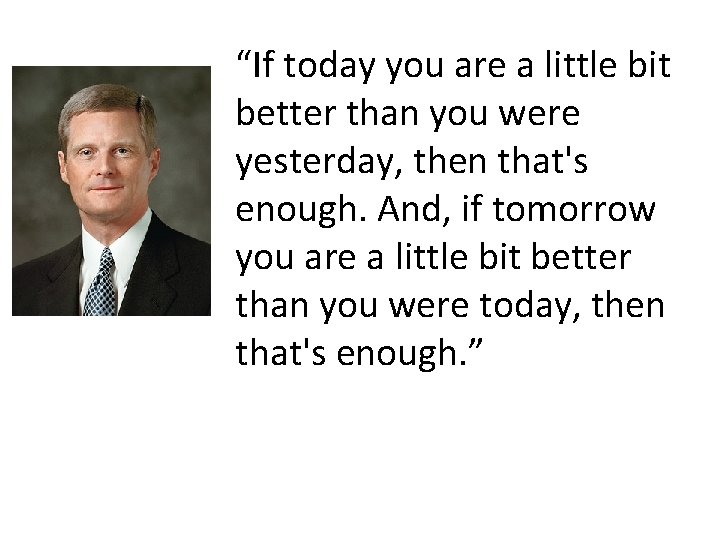 “If today you are a little bit better than you were yesterday, then that's