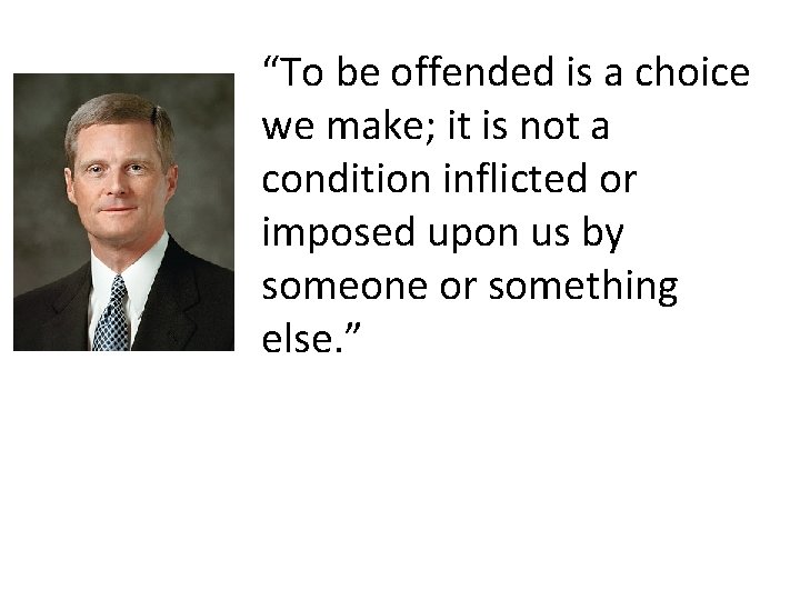 “To be offended is a choice we make; it is not a condition inflicted