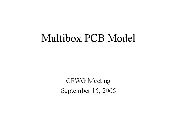 Multibox PCB Model CFWG Meeting September 15, 2005 