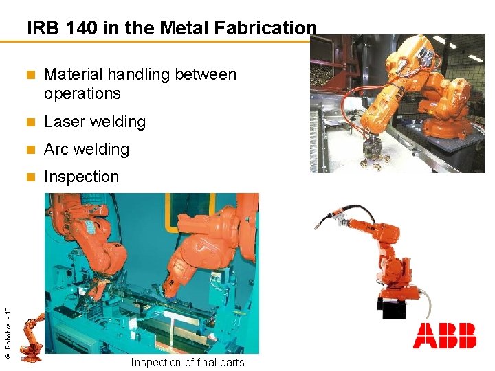 © Robotics - 18 IRB 140 in the Metal Fabrication n Material handling between