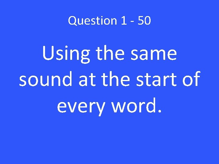 Question 1 - 50 Using the same sound at the start of every word.