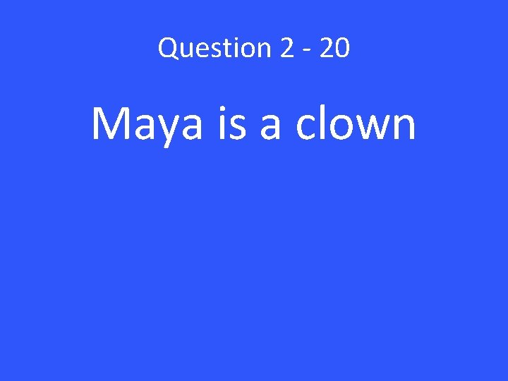 Question 2 - 20 Maya is a clown 