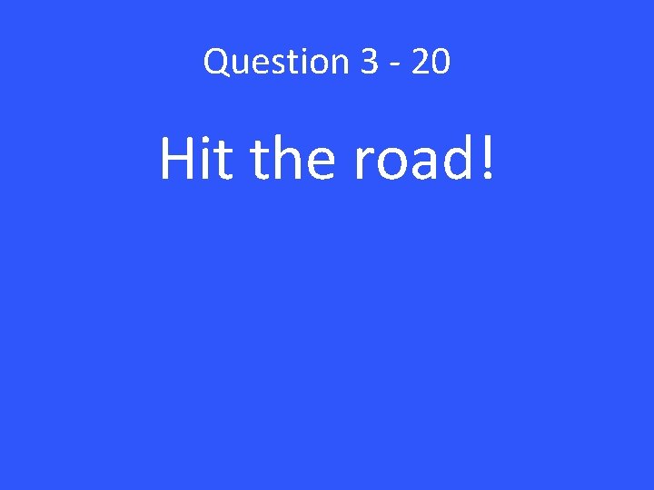 Question 3 - 20 Hit the road! 