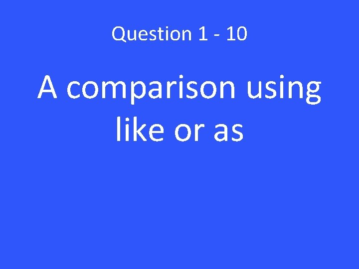 Question 1 - 10 A comparison using like or as 