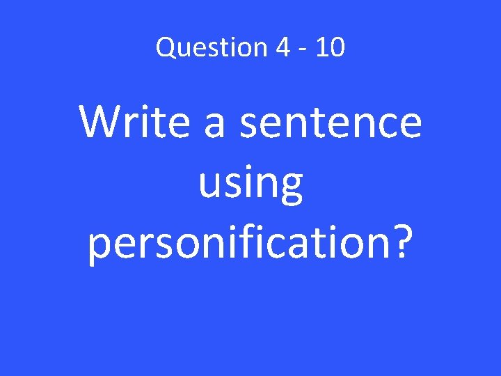 Question 4 - 10 Write a sentence using personification? 