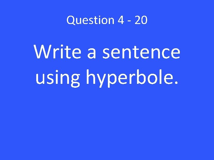 Question 4 - 20 Write a sentence using hyperbole. 