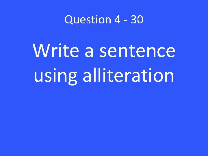 Question 4 - 30 Write a sentence using alliteration 