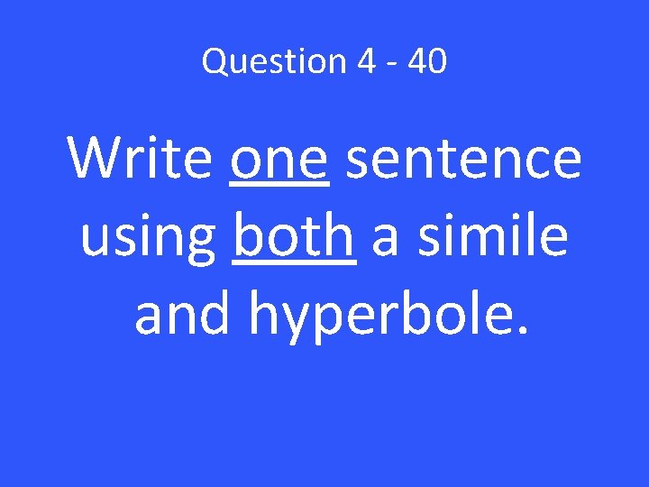 Question 4 - 40 Write one sentence using both a simile and hyperbole. 