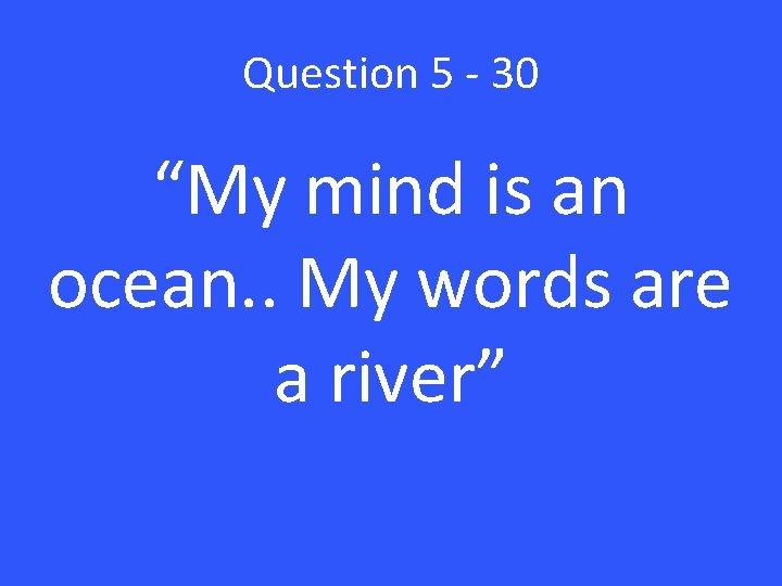 Question 5 - 30 “My mind is an ocean. . My words are a