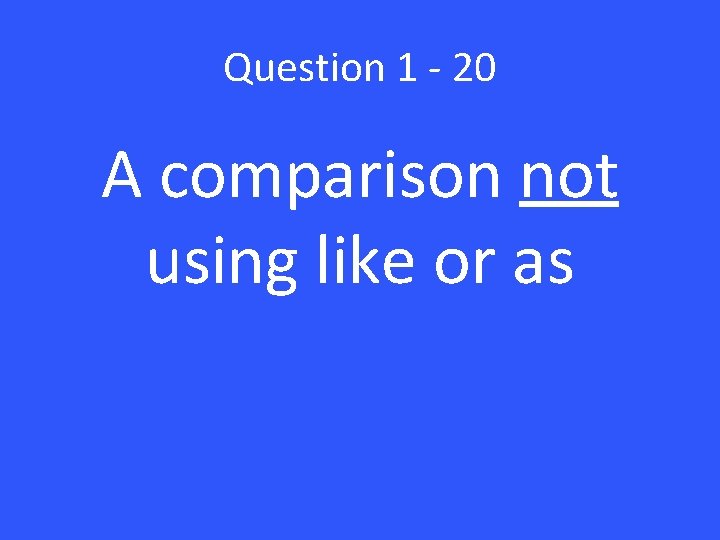 Question 1 - 20 A comparison not using like or as 