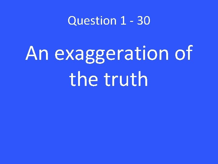 Question 1 - 30 An exaggeration of the truth 