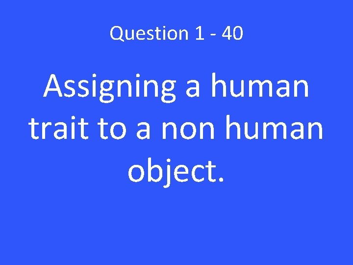 Question 1 - 40 Assigning a human trait to a non human object. 