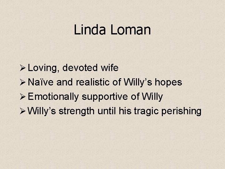 Linda Loman Ø Loving, devoted wife Ø Naïve and realistic of Willy’s hopes Ø