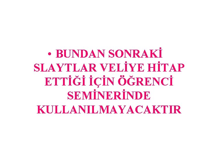  • BUNDAN SONRAKİ SLAYTLAR VELİYE HİTAP ETTİĞİ İÇİN ÖĞRENCİ SEMİNERİNDE KULLANILMAYACAKTIR 