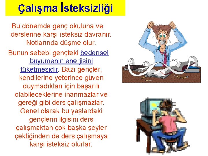 Çalışma İsteksizliği Bu dönemde genç okuluna ve derslerine karşı isteksiz davranır. Notlarında düşme olur.