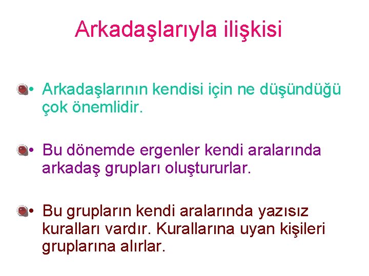 Arkadaşlarıyla ilişkisi • Arkadaşlarının kendisi için ne düşündüğü çok önemlidir. • Bu dönemde ergenler