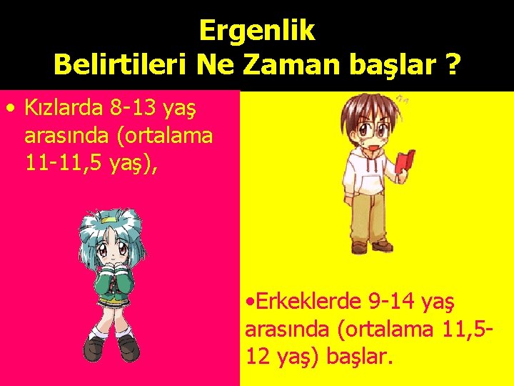 Ergenlik Belirtileri Ne Zaman başlar ? • Kızlarda 8 -13 yaş arasında (ortalama 11