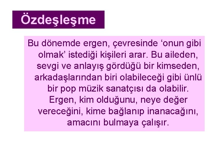 Özdeşleşme Bu dönemde ergen, çevresinde ‘onun gibi olmak’ istediği kişileri arar. Bu aileden, sevgi