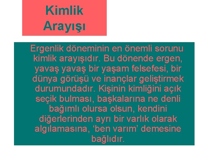 Kimlik Arayışı Ergenlik döneminin en önemli sorunu kimlik arayışıdır. Bu dönende ergen, yavaş bir