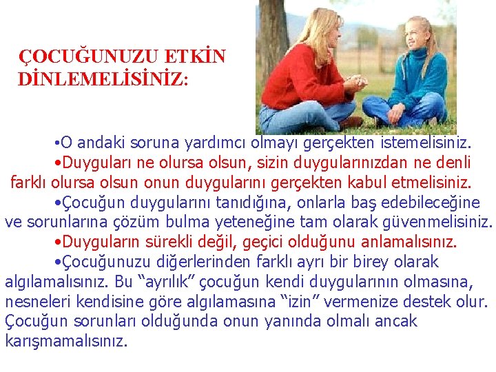 ÇOCUĞUNUZU ETKİN DİNLEMELİSİNİZ: • O andaki soruna yardımcı olmayı gerçekten istemelisiniz. • Duyguları ne