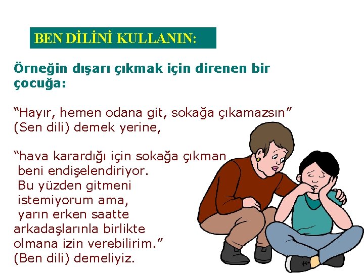 BEN DİLİNİ KULLANIN: Örneğin dışarı çıkmak için direnen bir çocuğa: “Hayır, hemen odana git,