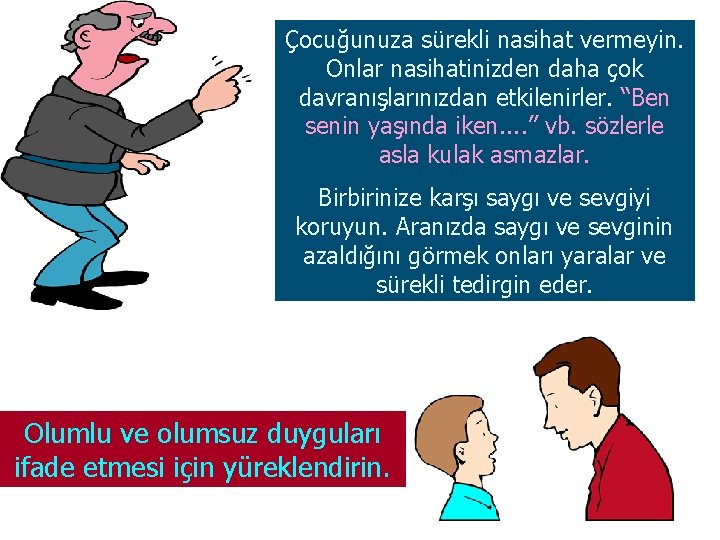 Çocuğunuza sürekli nasihat vermeyin. Onlar nasihatinizden daha çok davranışlarınızdan etkilenirler. “Ben senin yaşında iken.