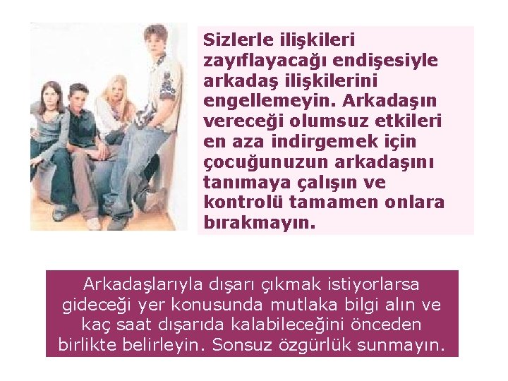 Sizlerle ilişkileri zayıflayacağı endişesiyle arkadaş ilişkilerini engellemeyin. Arkadaşın vereceği olumsuz etkileri en aza indirgemek